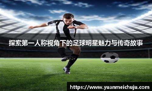 探索第一人称视角下的足球明星魅力与传奇故事