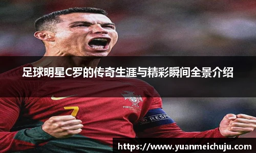 足球明星C罗的传奇生涯与精彩瞬间全景介绍
