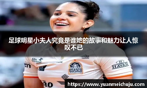 足球明星小夫人究竟是谁她的故事和魅力让人惊叹不已