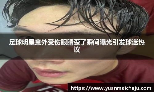 足球明星意外受伤眼睛歪了瞬间曝光引发球迷热议